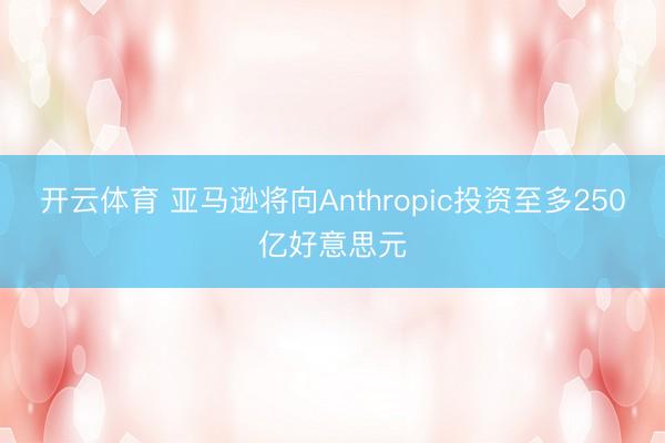 开云体育 亚马逊将向Anthropic投资至多250亿好意思元